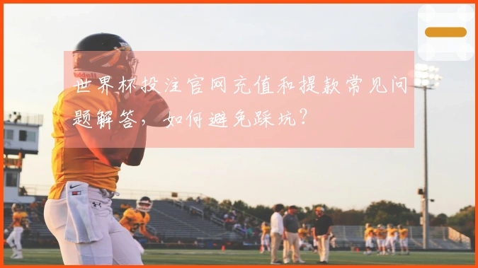 世界杯投注官网充值和提款常见问题解答，如何避免踩坑？