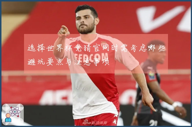 选择世界杯竞猜官网时需考虑哪些避坑要点与注意事项