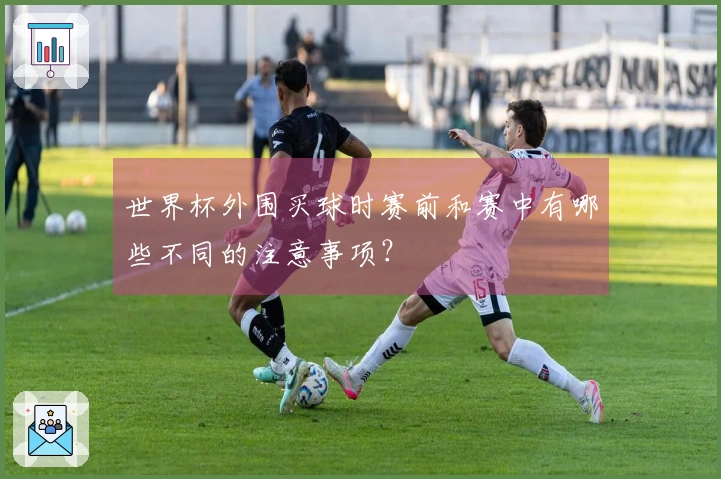 世界杯外围买球时赛前和赛中有哪些不同的注意事项？