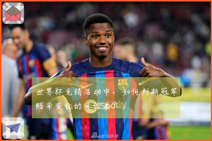 世界杯竞猜活动中，如何判断冠军赔率变化的可信度？