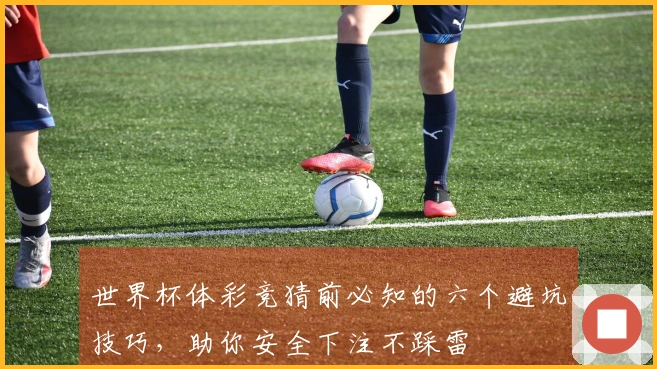 世界杯体彩竞猜前必知的六个避坑技巧，助你安全下注不踩雷
