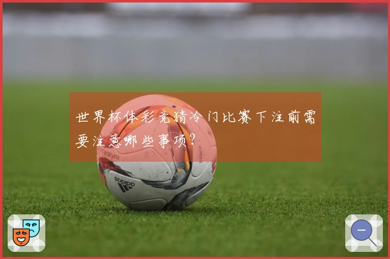世界杯体彩竞猜冷门比赛下注前需要注意哪些事项？