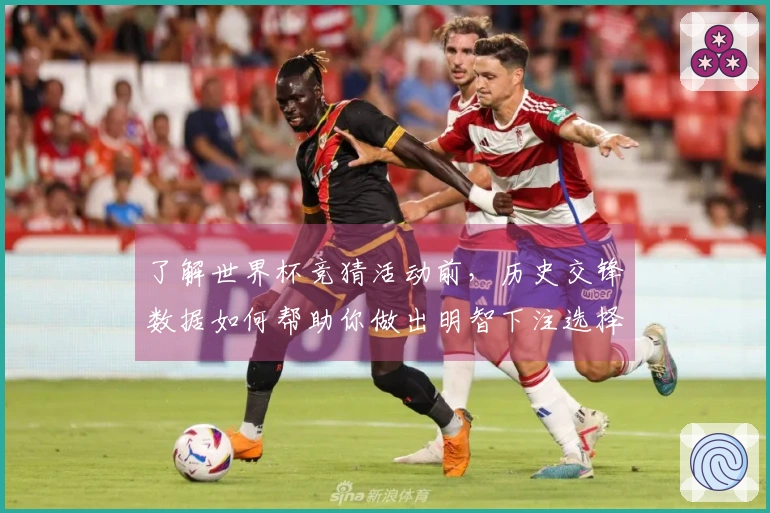 了解世界杯竞猜活动前，历史交锋数据如何帮助你做出明智下注选择