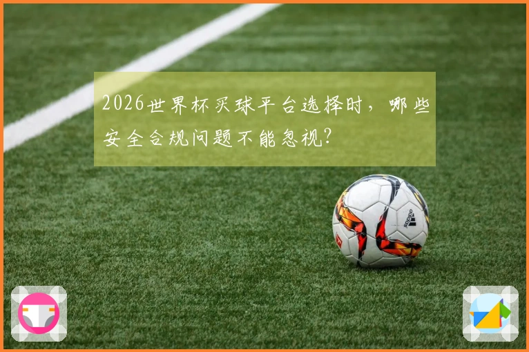 2026世界杯买球平台选择时，哪些安全合规问题不能忽视？