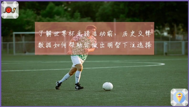 了解世界杯竞猜活动前，历史交锋数据如何帮助你做出明智下注选择