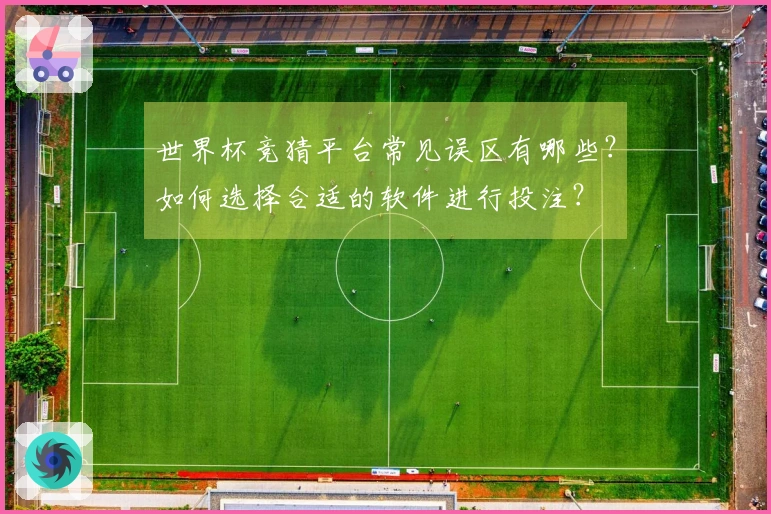 世界杯竞猜平台常见误区有哪些？如何选择合适的软件进行投注？