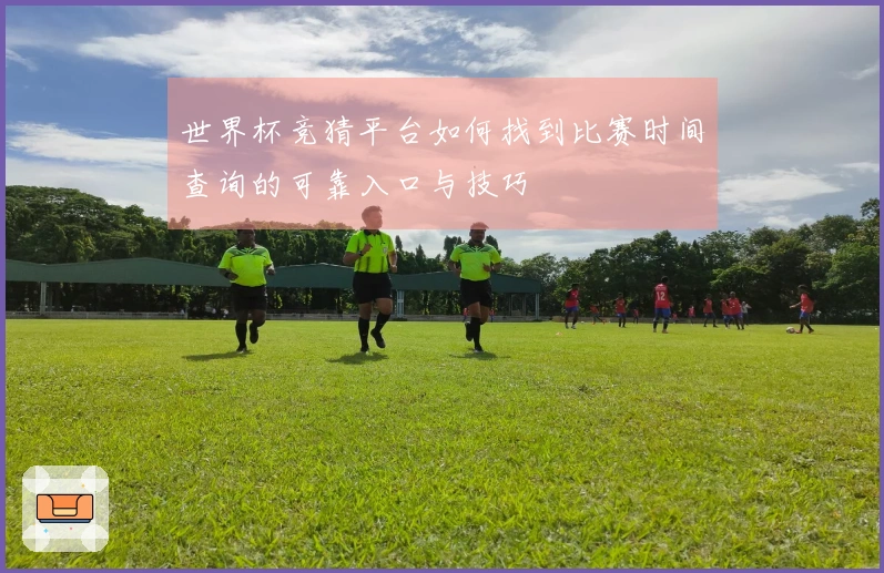 世界杯竞猜平台如何找到比赛时间查询的可靠入口与技巧