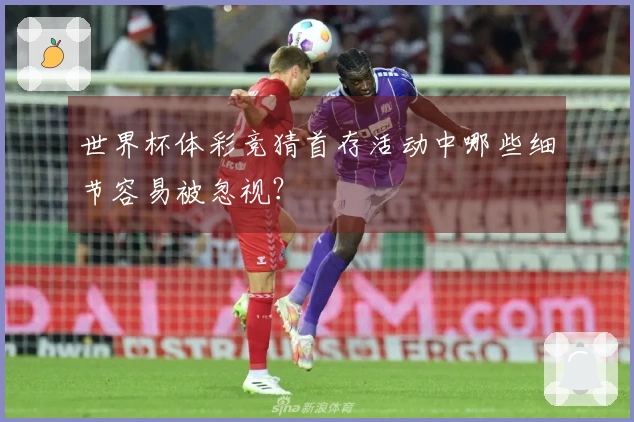 世界杯体彩竞猜首存活动中哪些细节容易被忽视？