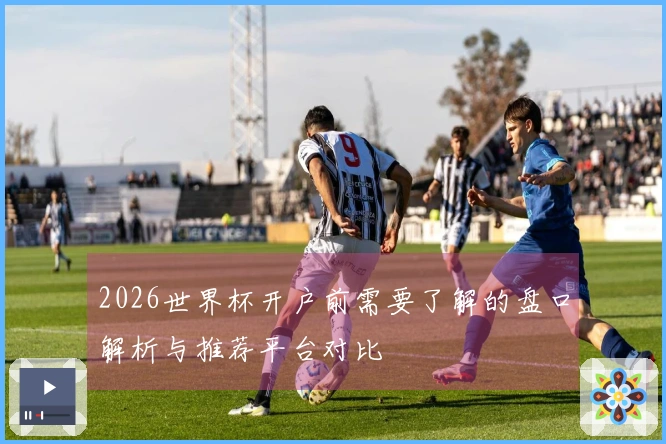 2026世界杯开户前需要了解的盘口解析与推荐平台对比