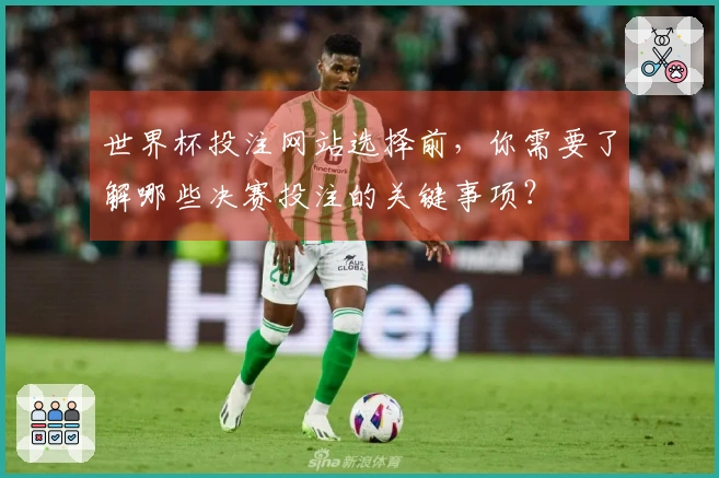 世界杯投注网站选择前，你需要了解哪些决赛投注的关键事项？