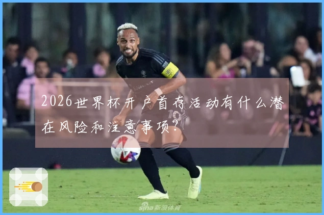 2026世界杯开户首存活动有什么潜在风险和注意事项？