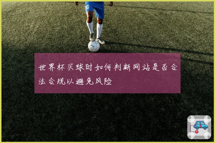 世界杯买球时如何判断网站是否合法合规以避免风险