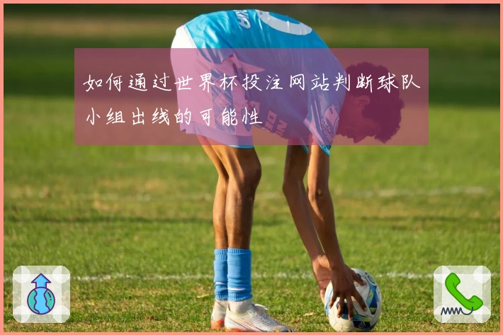 如何通过世界杯投注网站判断球队小组出线的可能性