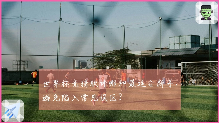 世界杯竞猜软件哪种最适合新手，避免陷入常见误区？