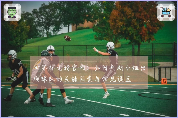 世界杯竞猜官网：如何判断小组出线球队的关键因素与常见误区