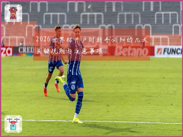 2026世界杯开户时新手必知的几大关键规则与注意事项