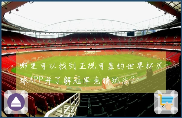 哪里可以找到正规可靠的世界杯买球APP并了解冠军竞猜玩法？