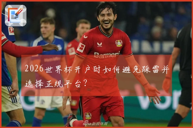 2026世界杯开户时如何避免踩雷并选择正规平台？