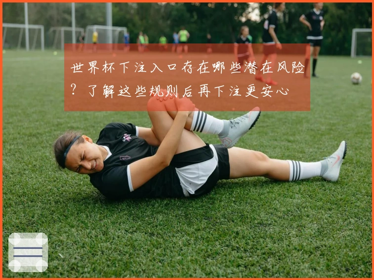 世界杯下注入口存在哪些潜在风险？了解这些规则后再下注更安心