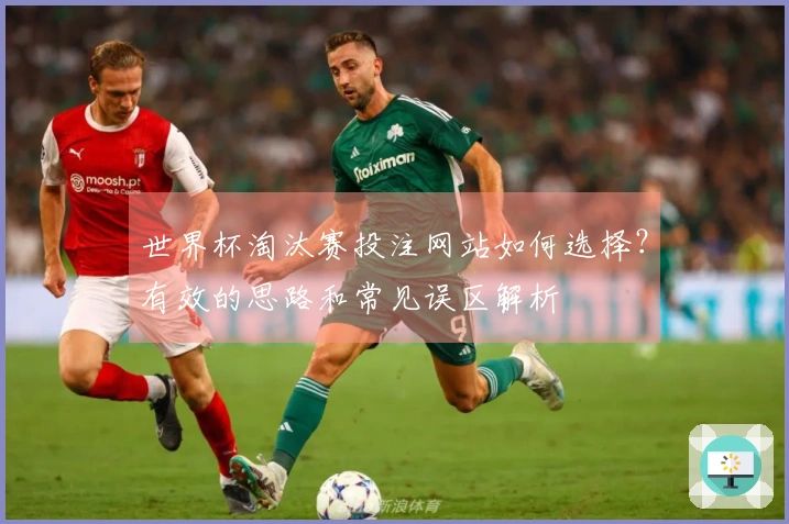 世界杯淘汰赛投注网站如何选择？有效的思路和常见误区解析